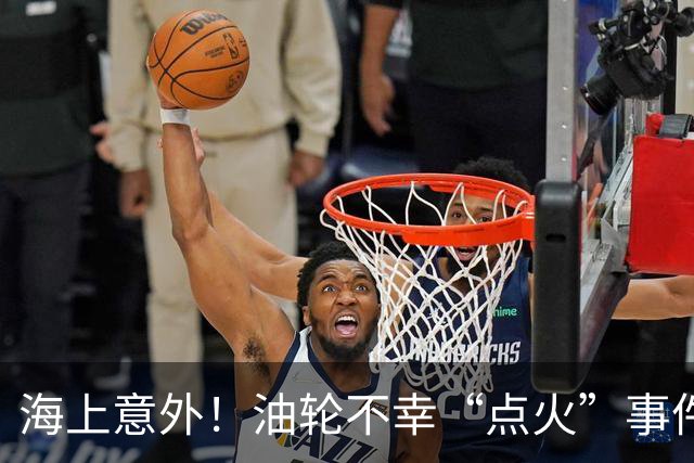 海上意外！油轮不幸“点火”事件